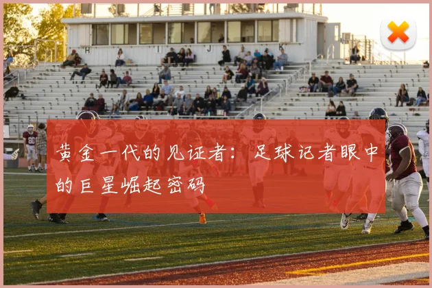 黄金一代的见证者：足球记者眼中的巨星崛起密码