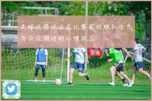 足球运势说法在比赛前对球队士气与公众期待的心理效应