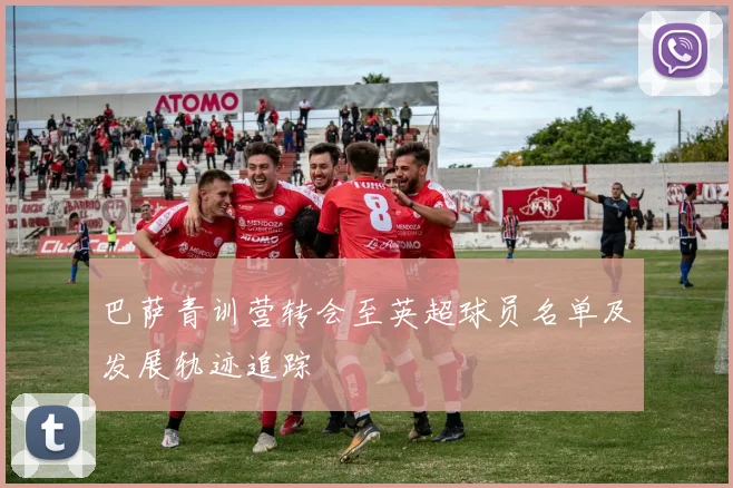 巴萨青训营转会至英超球员名单及发展轨迹追踪