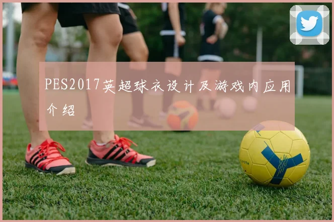 PES2017英超球衣设计及游戏内应用介绍