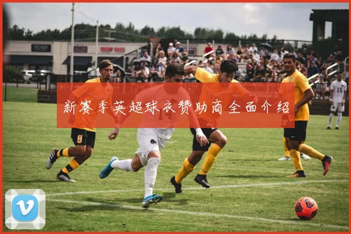 新赛季英超球衣赞助商全面介绍