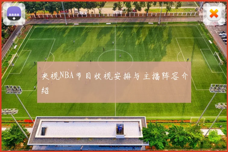 央视NBA节目收视安排与主播阵容介绍