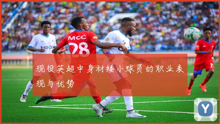 现役英超中身材矮小球员的职业表现与优势