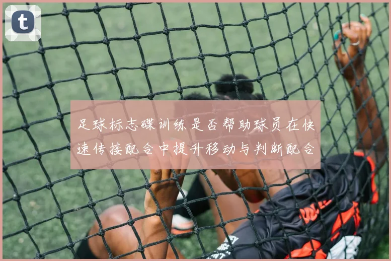 足球标志碟训练是否帮助球员在快速传接配合中提升移动与判断配合