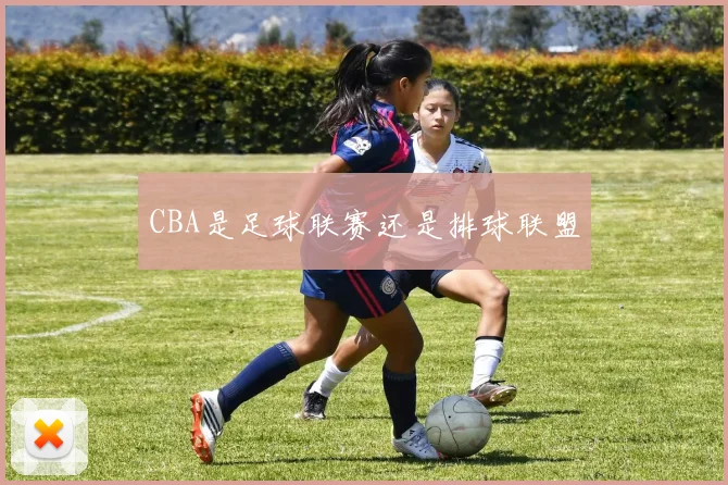 CBA是足球联赛还是排球联盟